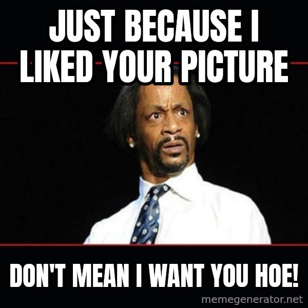 katt williams shocked meme: just because I liked your picture / don't mean I want you hoe!