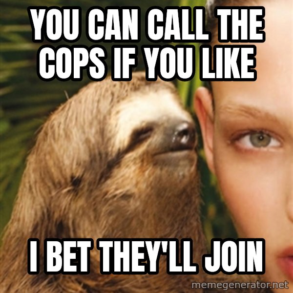 The Rape Sloth meme: You can call the cops if you like / i bet they'll join
