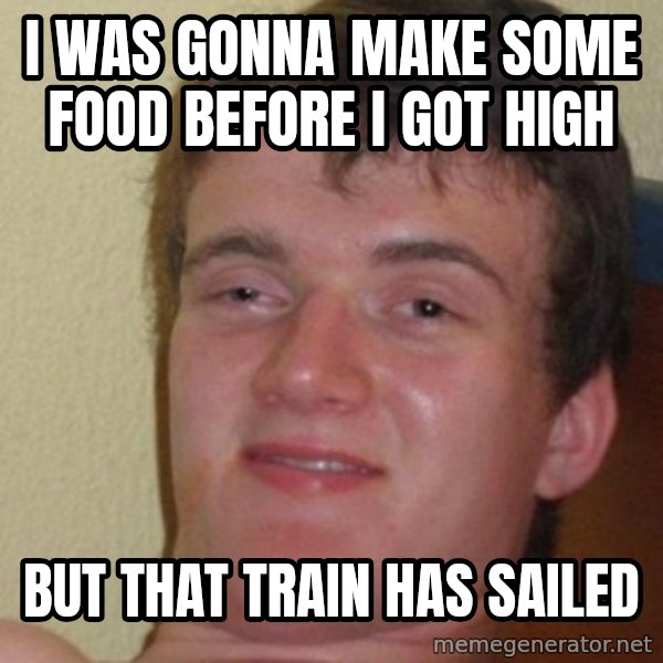 really high guy meme: i was gonna make some food before i got high / but that train has sailed
