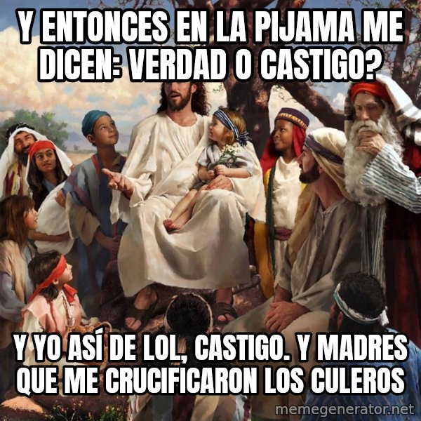 storytime jesus meme: Y ENTONCES EN LA PIJAMA ME DICEN: VERDAD O CASTIGO? / Y YO ASÍ DE LOL, CASTIGO. y MADRES QUE ME CRUCIFICARON LOS CULEROS