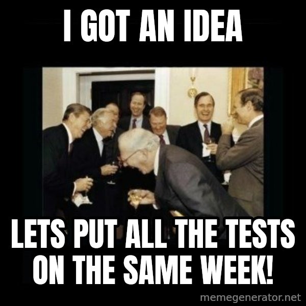Rich Men Laughing meme: i got an idea / lets put all the tests on the same week!