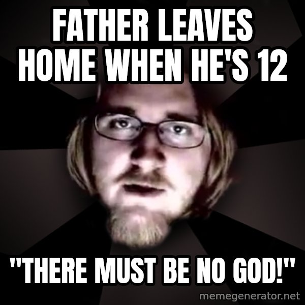 typical atheist meme: father leaves home when he's 12 / "there must be no god!"