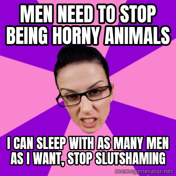 Privilege Denying Feminist meme: men need to stop being horny animals / I can sleep with as many men as I want, stop slutshaming