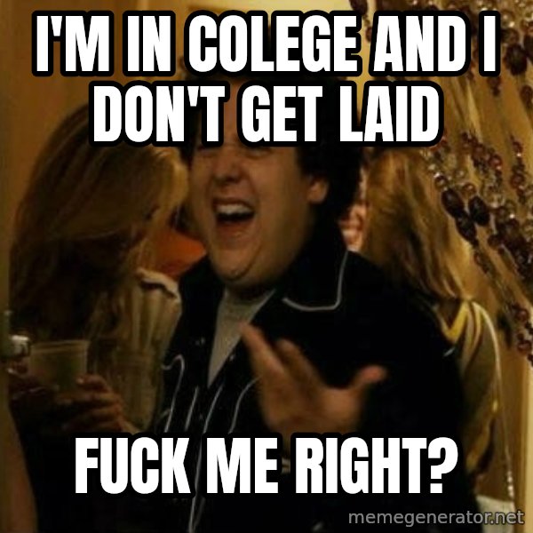 Fuck me right meme: I'm in colege and i don't get laid / fuck me right?