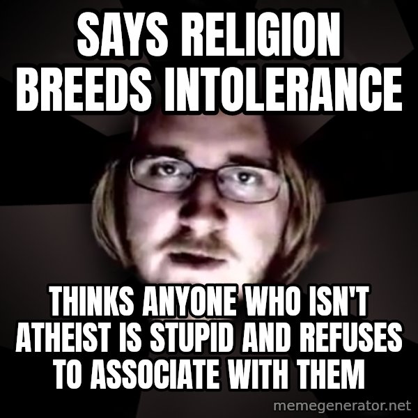 typical atheist meme: Says religion breeds intolerance / Thinks anyone who isn't atheist is stupid and refuses to associate with them