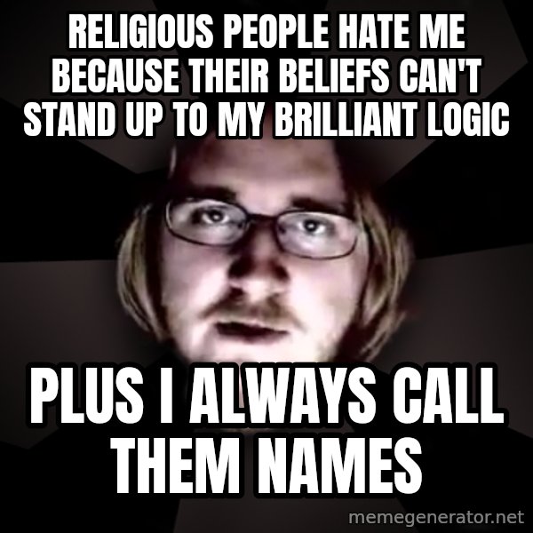 typical atheist meme: Religious people hate me because their beliefs can't stand up to my brilliant logic / Plus I always call them names