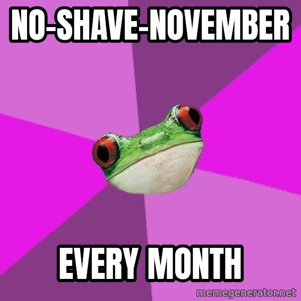 Foul Bachelorette Frog meme: No-shave-november / Every month