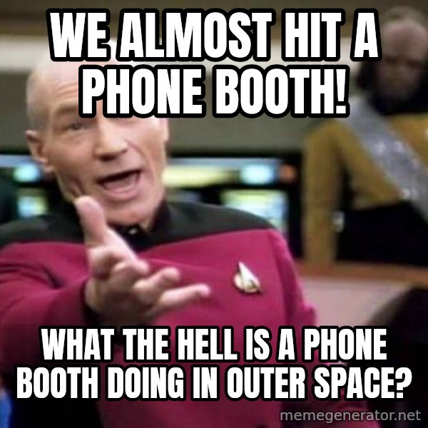 Picard Wtf meme: we almost hit a phone booth! / what the hell is a phone booth doing in outer space?