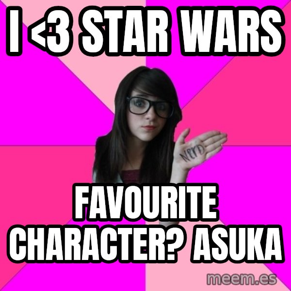 Idiot Nerd Girl meme: I <3 star wars / favourite character?     Asuka