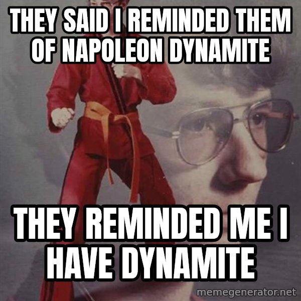 PTSD Karate Kyle meme: they said i reminded them of napoleon dynamite / they reminded me i have dynamite