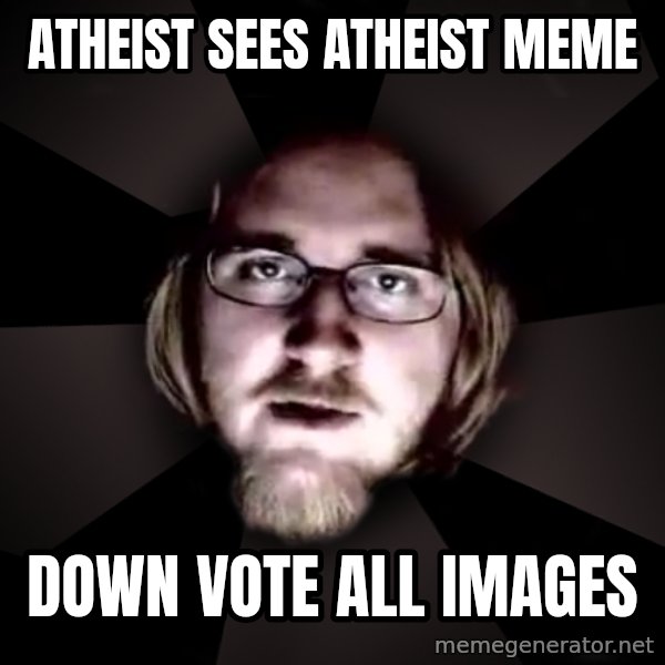 typical atheist meme: Atheist sees atheist meme / Down vote all images