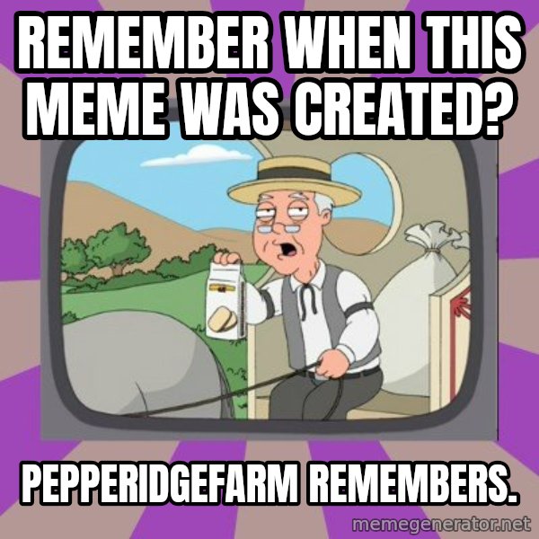 Pepperidge Farm Remembers FG meme: remember when this meme was created? / pepperidgefarm remembers.
