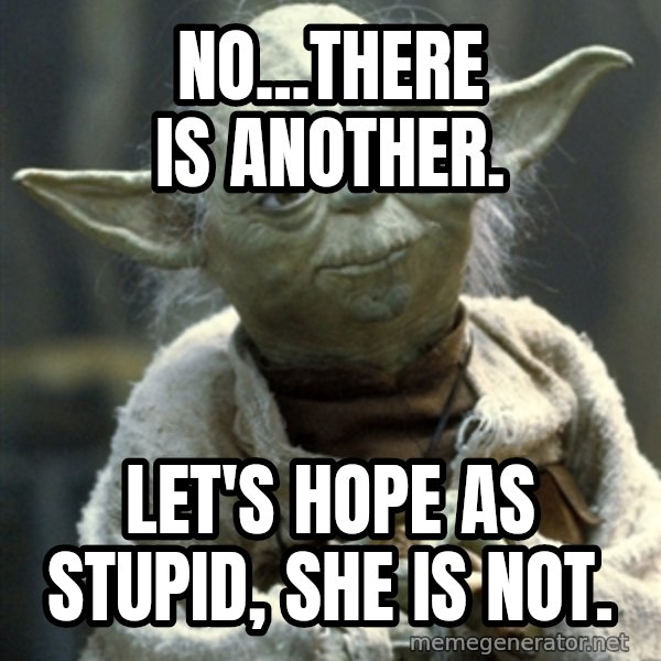 Yodanigger meme: No...there is another. / Let's hope as stupid, she is not.
