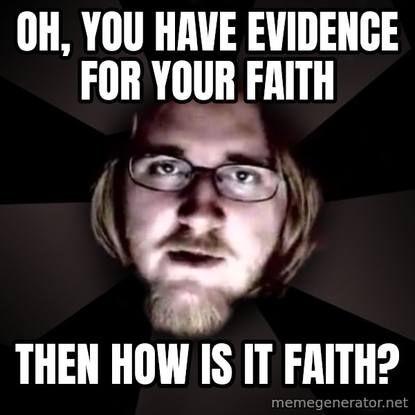 typical atheist meme: Oh, you have evidence for your faith / then how is it faith?