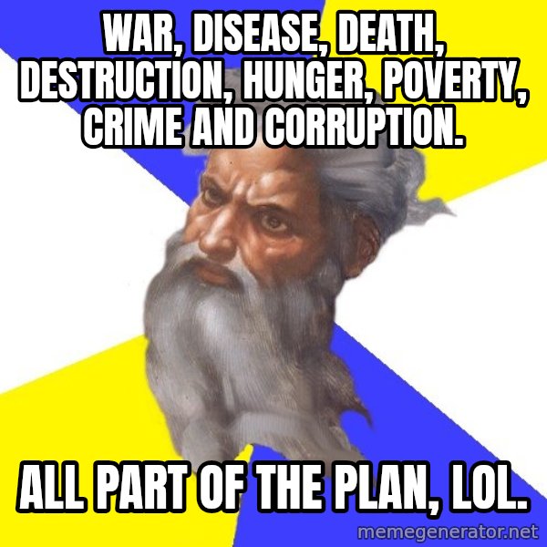 God meme: War, disease, death, destruction, hunger, poverty, crime and corruption. / All part of the plan, lol.