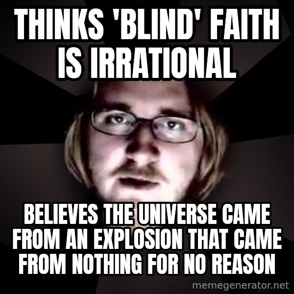 typical atheist meme: Thinks 'blind' faith is irrational / believes the universe came from an explosion that came from nothing for no reason