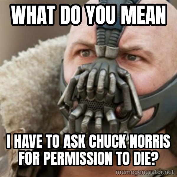 Bane meme: what do you mean / i have to ask chuck norris for permission to die?