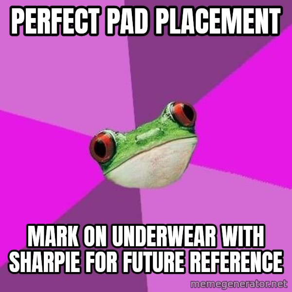 Foul Bachelorette Frog meme: perfect pad placement / mark on underwear with sharpie for future reference
