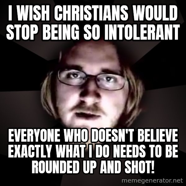 typical atheist meme: I wish christians would stop being so intolerant / Everyone who doesn't believe exactly what i do needs to be rounded up and shot!
