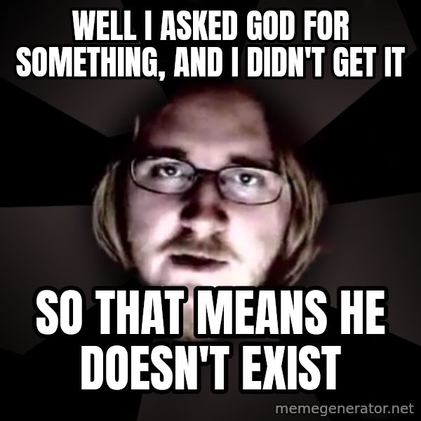 typical atheist meme: well i asked god for something, and i didn't get it / so that means he doesn't exist