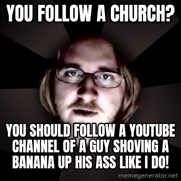 typical atheist meme: you follow a church? / you should follow a youtube channel of a guy shoving a banana up his ass like i do!