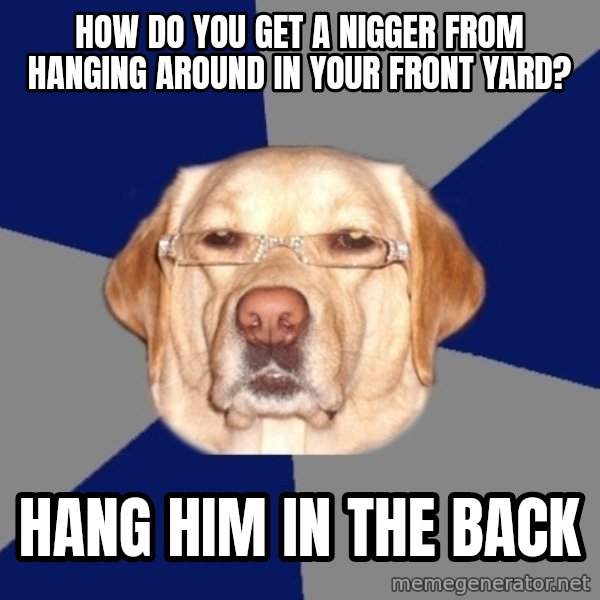 Racist Dog meme: How do you get a Nigger from hanging around in your front Yard? / Hang Him in the back