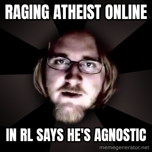 typical atheist meme: raging atheist online / in rl says he's agnostic