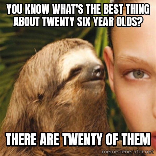 The Rape Sloth meme: YOu know what's the best thinG about twenty Six year olds? / ThEre are twenty of them