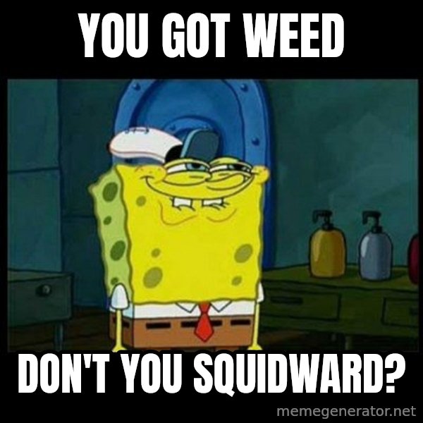 Don't you, Squidward? meme: You got weed / don't you squidward?