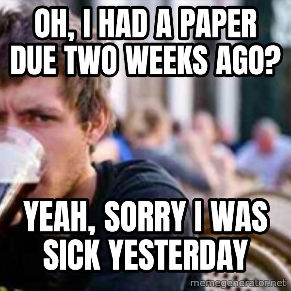 The Lazy College Senior meme: Oh, i had a paper due two weeks ago? / Yeah, sorry i was sick yesterday