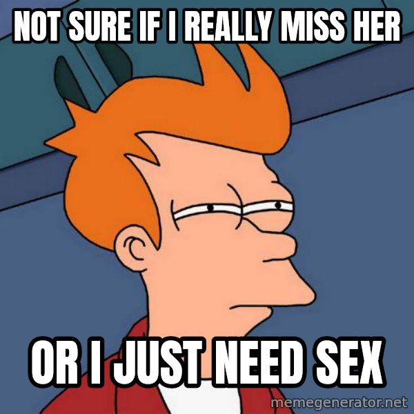 Futurama Fry meme: Not sure if i really miss her / Or i just need sex