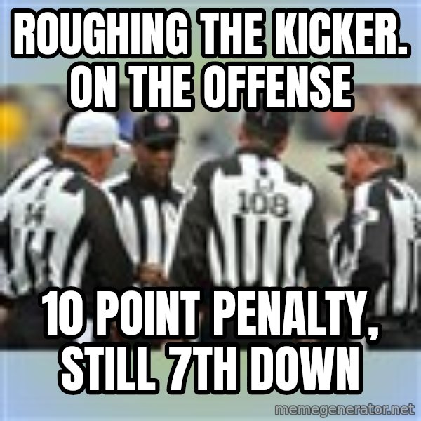 NFL Ref Meeting meme: Roughing the kicker. on the offense / 10 point penalty, still 7th down