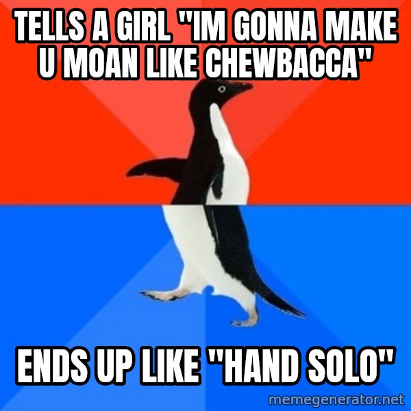 Socially Awesome Awkward Penguin meme: tells a girl ''im gonna make u moan like chewbacca'' / ends up like ''hand solo''