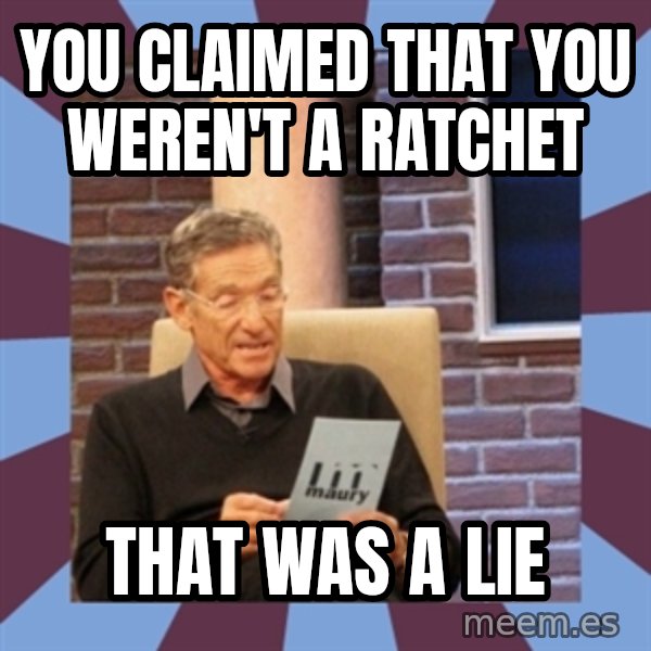 maury povich lol meme: You claimed that you weren't a ratchet / That was a lie