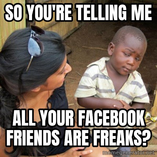 skeptical black kid meme: So you're telling me / all your facebook friends are freaks?