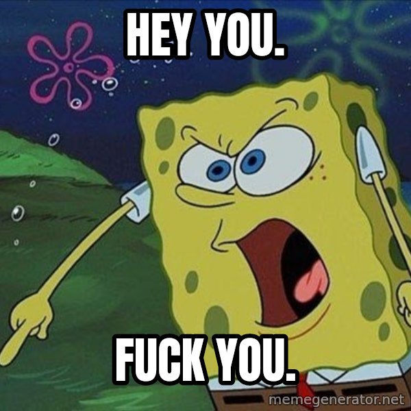 Spongebob Rage meme: Hey you. / fuck you.