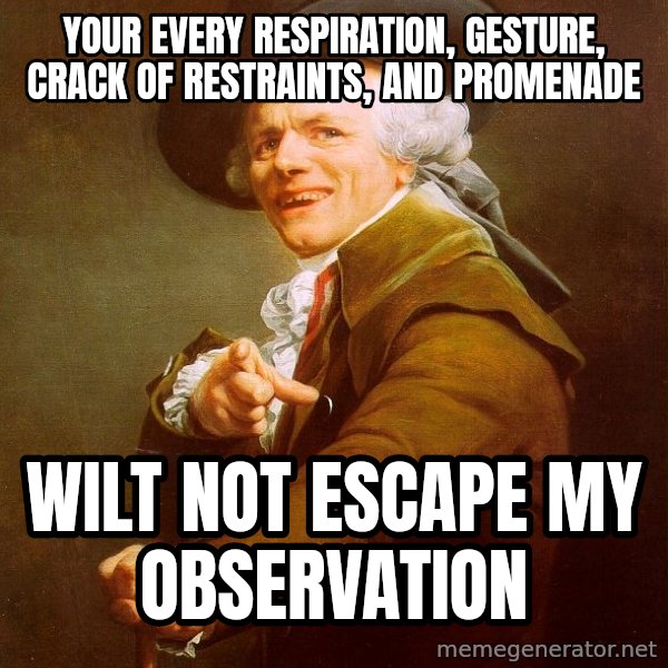 Joseph Ducreux meme: your every respiration, gesture, crack of restraints, and promenade / wilt not escape my observation