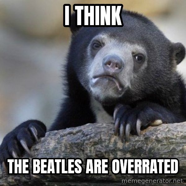 Confession Bear meme: I think / the beatles are overrated