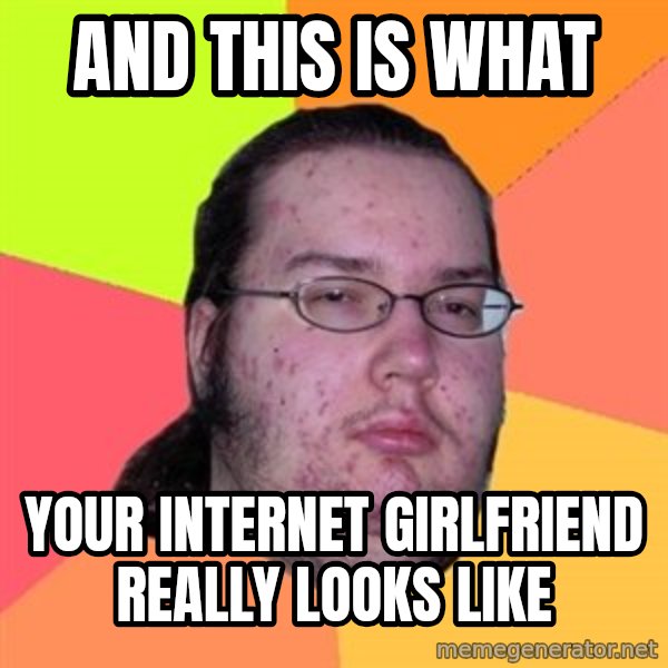 Butthurt Dweller meme: and this is what / your internet girlfriend really looks like