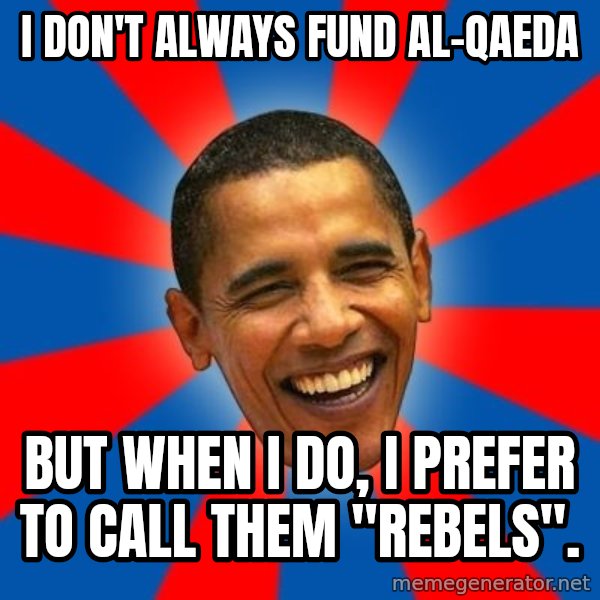Obama meme: I don't always fund al-Qaeda / but when i do, i prefer to call them "rebels".
