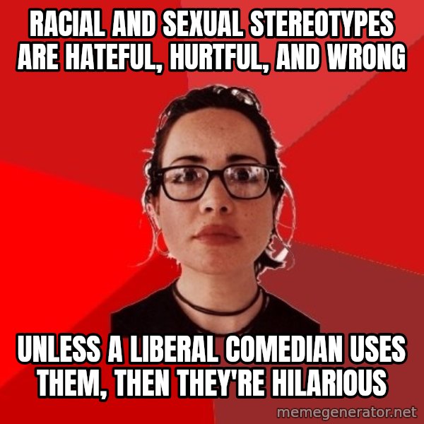 Liberal Douche Garofalo meme: racial and sexual stereotypes are hateful, hurtful, and wrong / unless a liberal comedian uses them, then they're hilarious