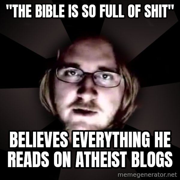 typical atheist meme: "The Bible is so full of shit" / Believes everything he reads on Atheist blogs