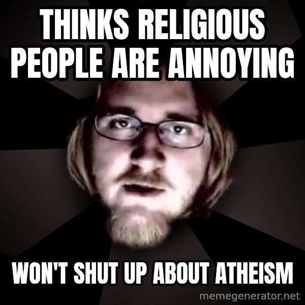 typical atheist meme: Thinks religious people are annoying / Won't shut up about atheism