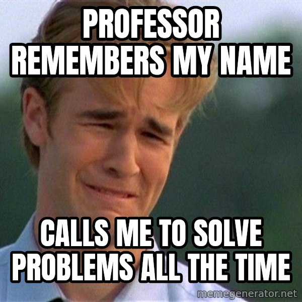 Dawson Crying meme: PROFESSOR REMEMBERS MY NAME / CALLS ME TO SOLVE PROBLEMS ALL THE TIME