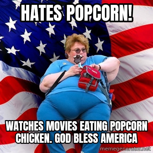 Obese American meme: Hates Popcorn! / watches movies eating popcorn chicken. god bless America