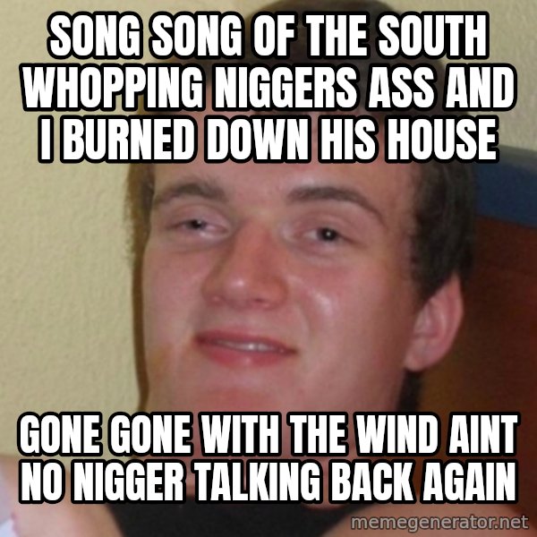 Stoner Stanley meme: song song of the south whopping niggers ass and i burned down his house / gone gone with the wind aint no nigger talking back again
