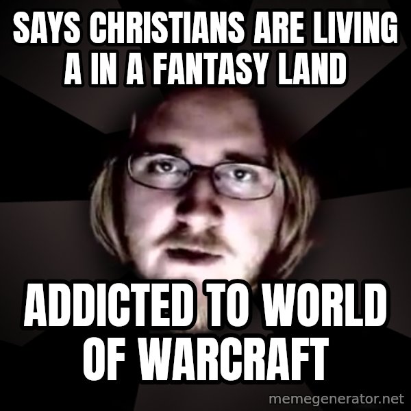 typical atheist meme: Says christians are living a in a fantasy land / addicted to world of warcraft