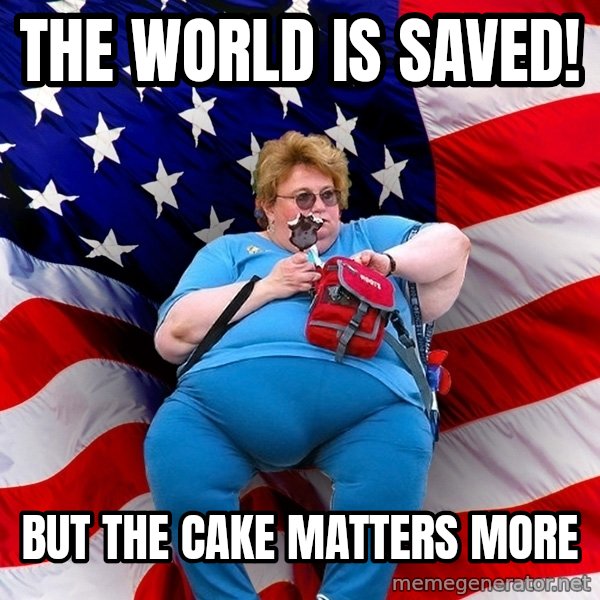 Obese American meme: the world is saved! / but the cake matters more