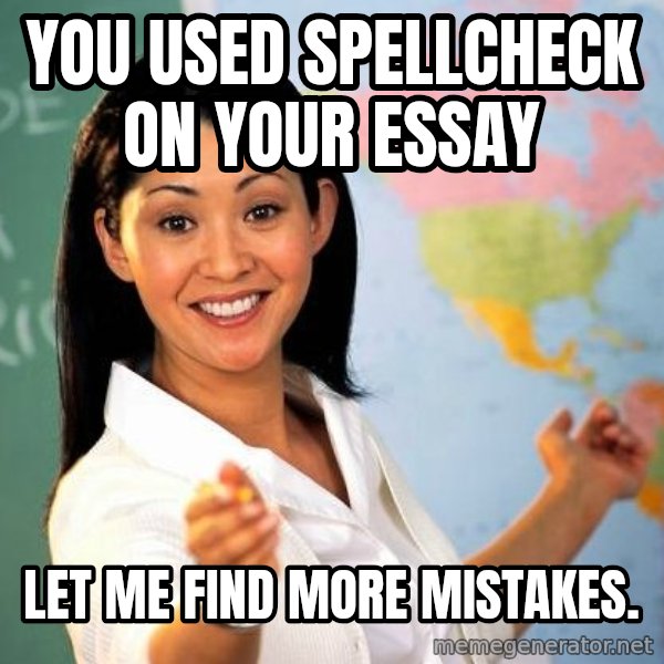 Unhelpful High School Teacher meme: You used Spellcheck on your essay / Let me find more Mistakes.