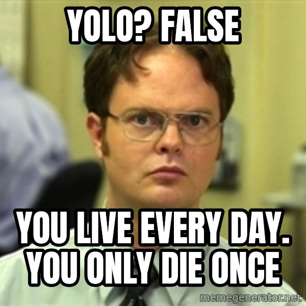 Dwight Schrute meme: Yolo? False / you live every day. You only die once